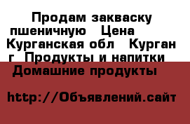 Продам закваску пшеничную › Цена ­ 150 - Курганская обл., Курган г. Продукты и напитки » Домашние продукты   